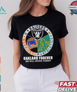 Raiders Athletics and Warriors Oakland forever we will never forget shirt