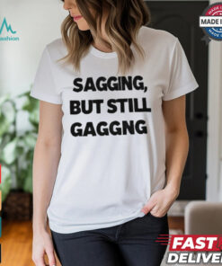 Sagging but still gagging shirt