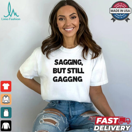 Sagging but still gagging shirt
