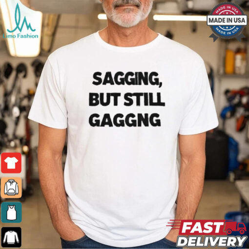 Sagging but still gagging shirt