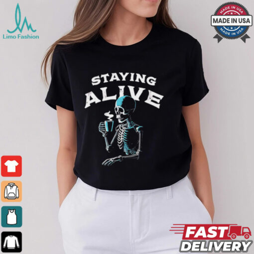 Staying alive skeleton drink coffee shirt