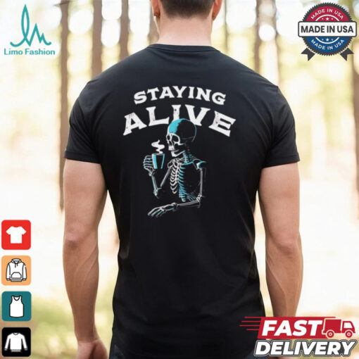 Staying alive skeleton drink coffee shirt