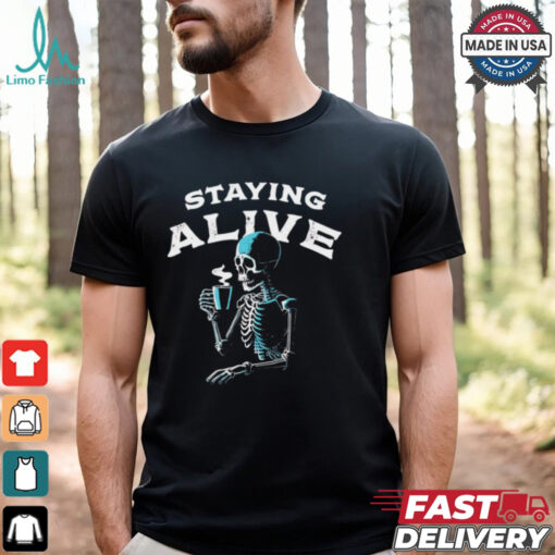 Staying alive skeleton drink coffee shirt