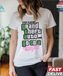 Stop Play Grand Theft Auto And Go To A Therapist Shirt