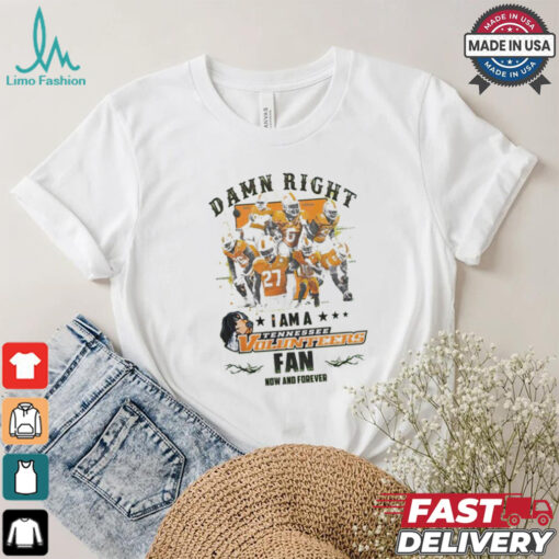 Tennessee Volunteers Damn right I am a Tennessee Volunteers fan now and forever shirt