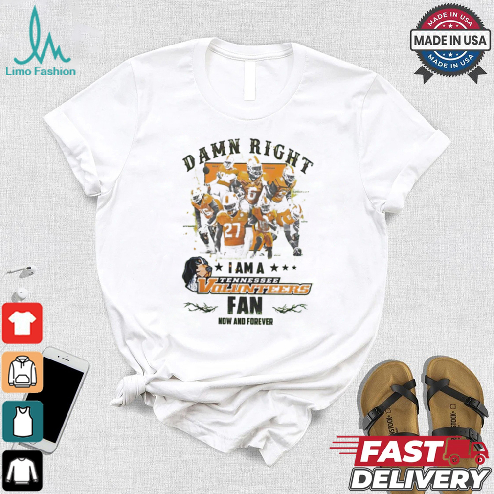 Tennessee Volunteers Damn right I am a Tennessee Volunteers fan now and forever shirt Tennessee Volunteers Damn right I am a Tennessee Volunteers fan now and forever shirt