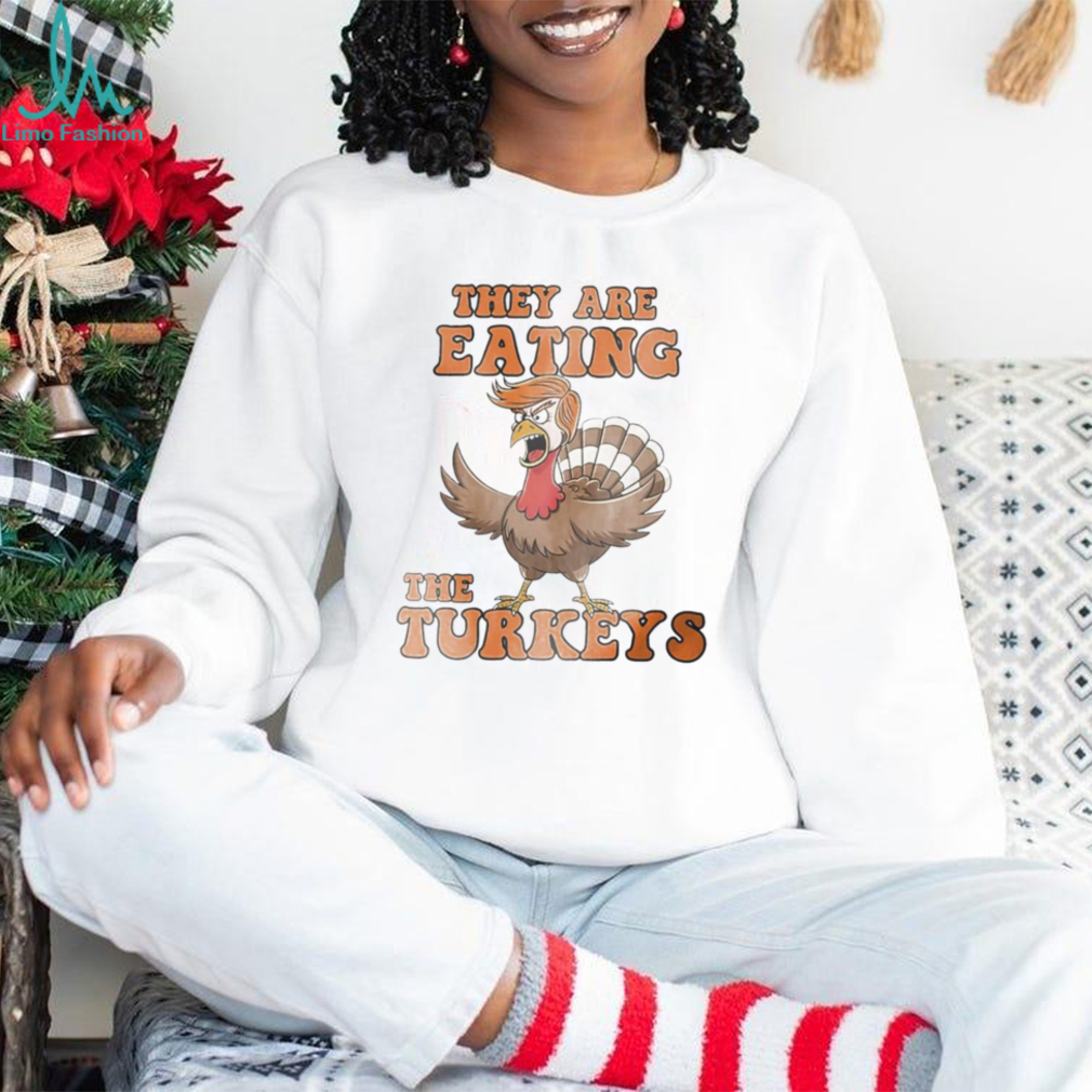 Thanksgiving Trump humor they are eating the turkeys shirt Thanksgiving Trump humor they are eating the turkeys shirt