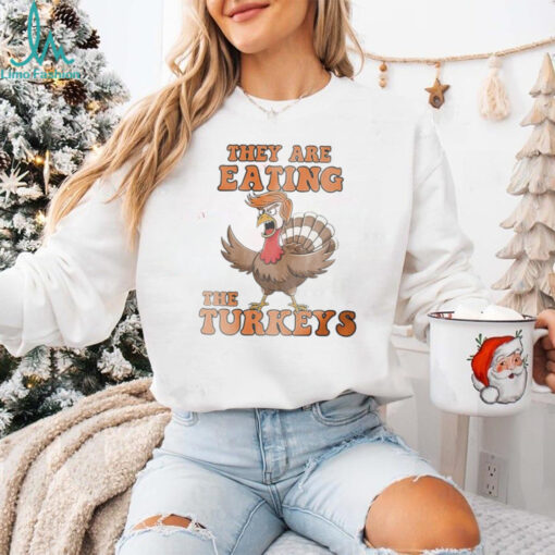 Thanksgiving Trump humor they are eating the turkeys shirt