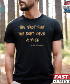 The Fact That We Dont Give A Fuck Kike Hernandez Shirt