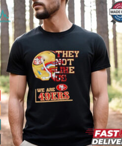 They not like us we are San Francisco 49ers shirt