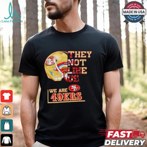 They not like us we are San Francisco 49ers shirt