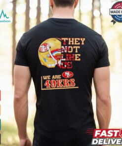 They not like us we are San Francisco 49ers shirt