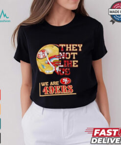 They not like us we are San Francisco 49ers shirt