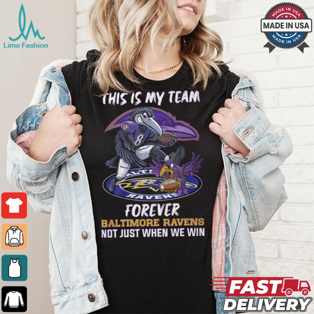 This is my team forever Baltimore Ravens not just when we win shirt This is my team forever Baltimore Ravens not just when we win shirt