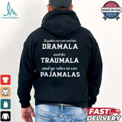 Together We Can End The Dramala And The Traumala And Go Relax In Our Pajamalas T shirt