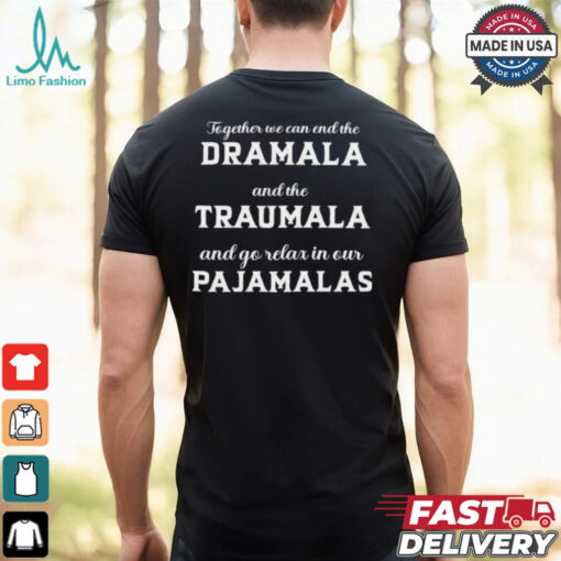 Together We Can End The Dramala And The Traumala And Go Relax In Our Pajamalas T shirt