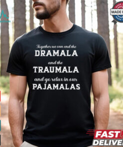 Together We Can End The Dramala And The Traumala And Go Relax In Our Pajamalas T shirt