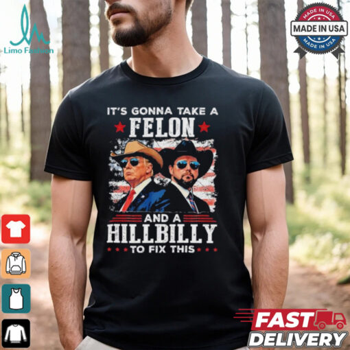 Trump Vance It’s Gonna Take A Felon And A Hillbilly To Fix T Shirt