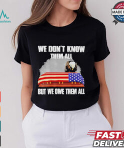 We Don’t Know Them All But We Owe Them All Shirt