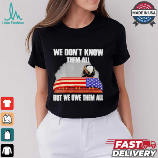 We Don’t Know Them All But We Owe Them All Shirt