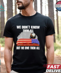 We Don’t Know Them All But We Owe Them All Shirt