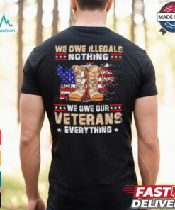 We owe Illegals nothing we owe Veterans everything shirt