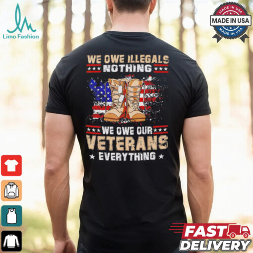 We owe Illegals nothing we owe Veterans everything shirt