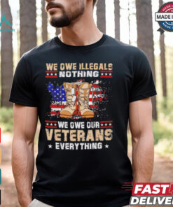 We owe Illegals nothing we owe Veterans everything shirt