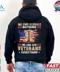 We owe Illegals nothing we owe Veterans everything shirt