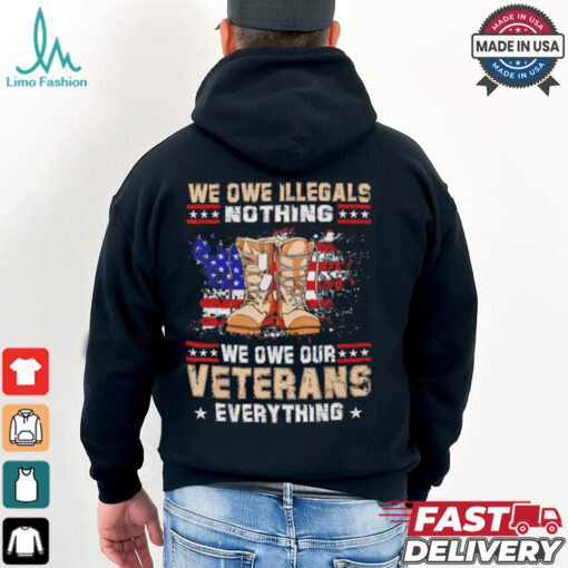 We owe Illegals nothing we owe Veterans everything shirt