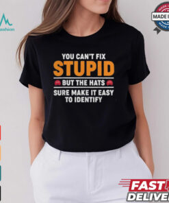 You Can’t Fix Stupid But The Hats Sure Make It Easy To Identify T shirt