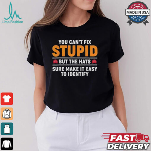 You Can’t Fix Stupid But The Hats Sure Make It Easy To Identify T shirt