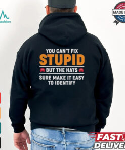 You Can’t Fix Stupid But The Hats Sure Make It Easy To Identify T shirt