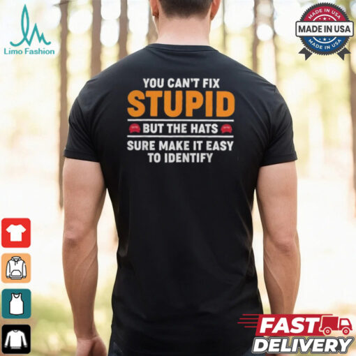 You Can’t Fix Stupid But The Hats Sure Make It Easy To Identify T shirt