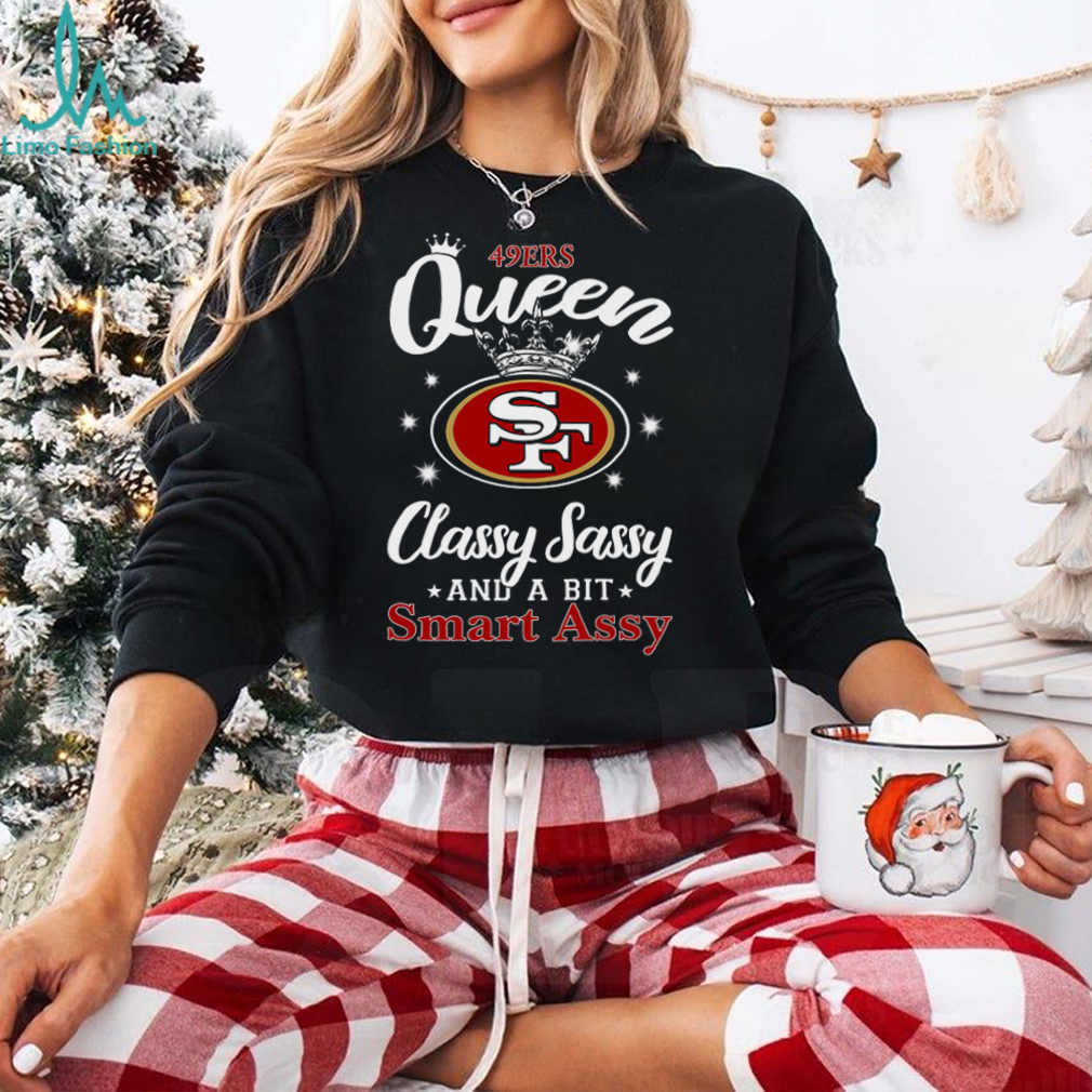 49ers Queen Classy Sassy And A Bit Smart Assy T Shirt 49ers Queen Classy Sassy And A Bit Smart Assy T Shirt