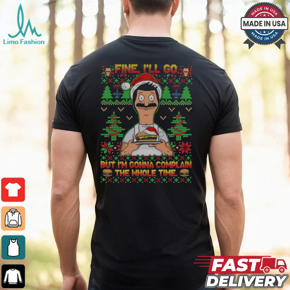 Bob Belcher Fine I'll Go But I'm Gonna Complain The Whole Time Christmas Shirt Bob Belcher Fine I'll Go But I'm Gonna Complain The Whole Time Christmas Shirt