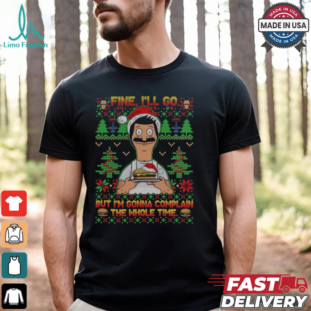 Bob Belcher Fine I'll Go But I'm Gonna Complain The Whole Time Christmas Shirt Bob Belcher Fine I'll Go But I'm Gonna Complain The Whole Time Christmas Shirt