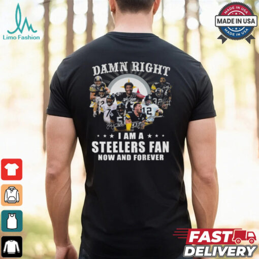 Damn RIght I Am A Steelers Fan Now And Forever Shirt