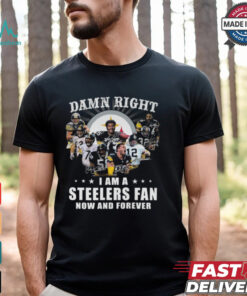 Damn RIght I Am A Steelers Fan Now And Forever Shirt