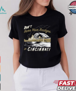 Don’t Burn Your Bridges in Cincinnati Shirt