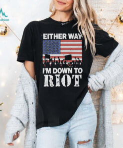 Either Way I’m Down To Riot Shirt