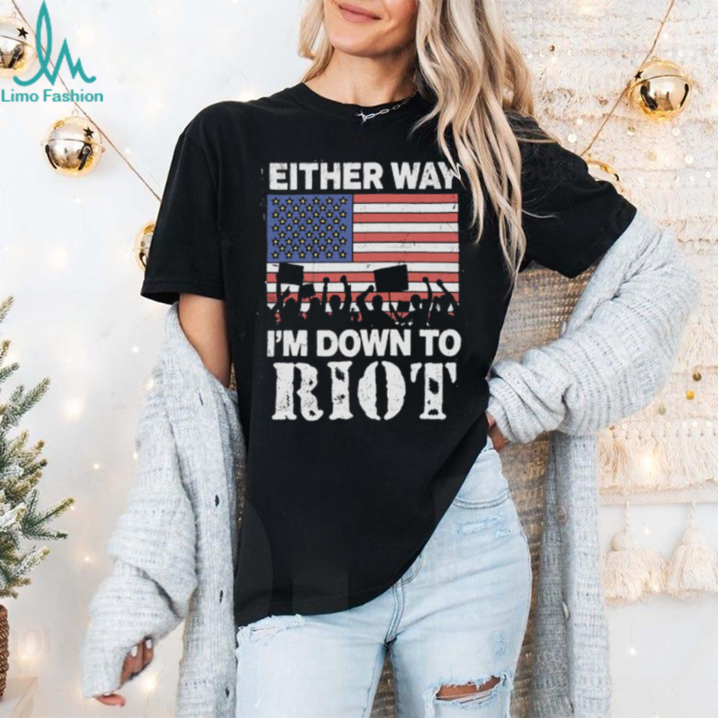 Either Way I'm Down To Riot Shirt Either Way I'm Down To Riot Shirt