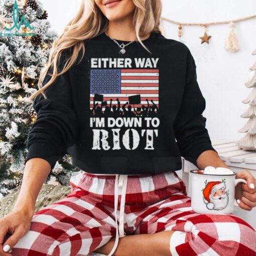 Either Way I’m Down To Riot Shirt