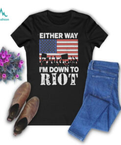 Either Way I'm Down To Riot Shirt