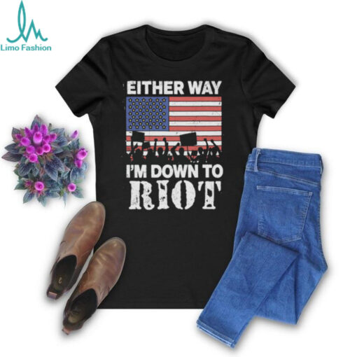 Either Way I’m Down To Riot Shirt