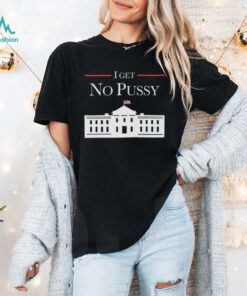 I Get No Pussy Shirt