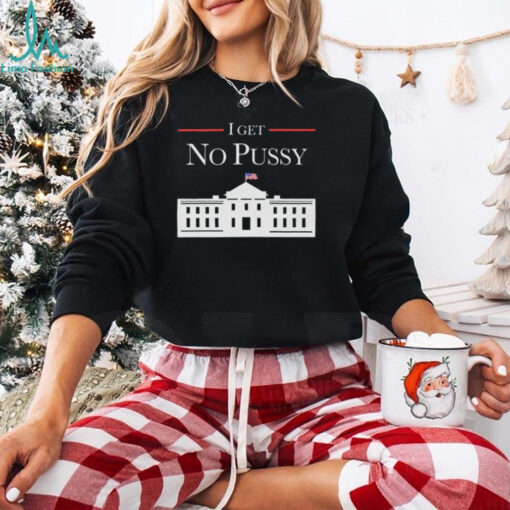 I Get No Pussy Shirt