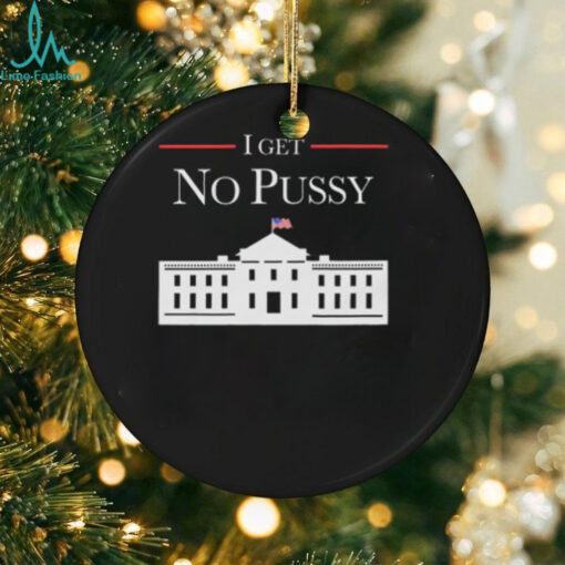 I Get No Pussy Shirt