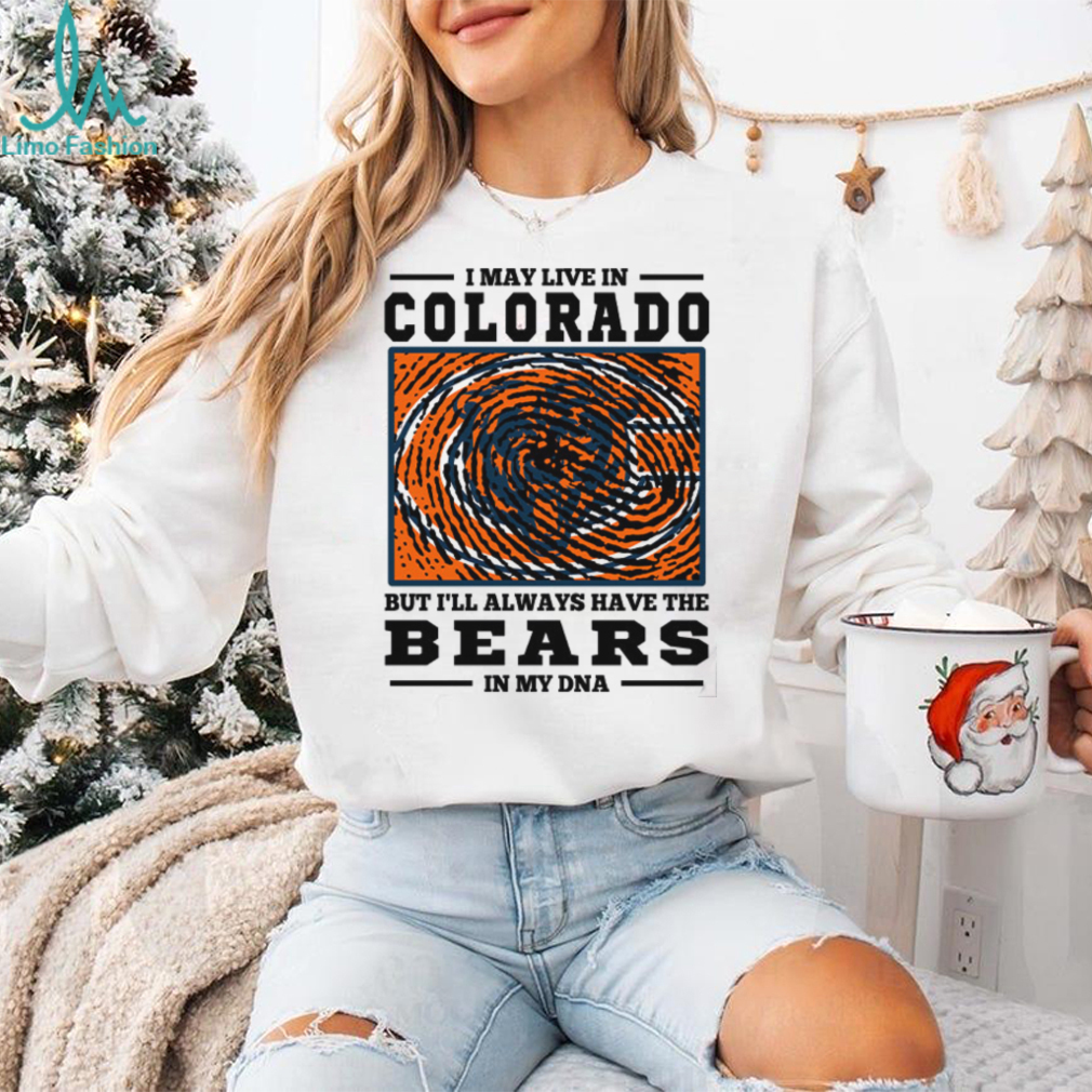 I May Live In Colorado But I’ll Always Have The Chicago Bears In My DNA T Shirt I May Live In Colorado But I’ll Always Have The Chicago Bears In My DNA T Shirt