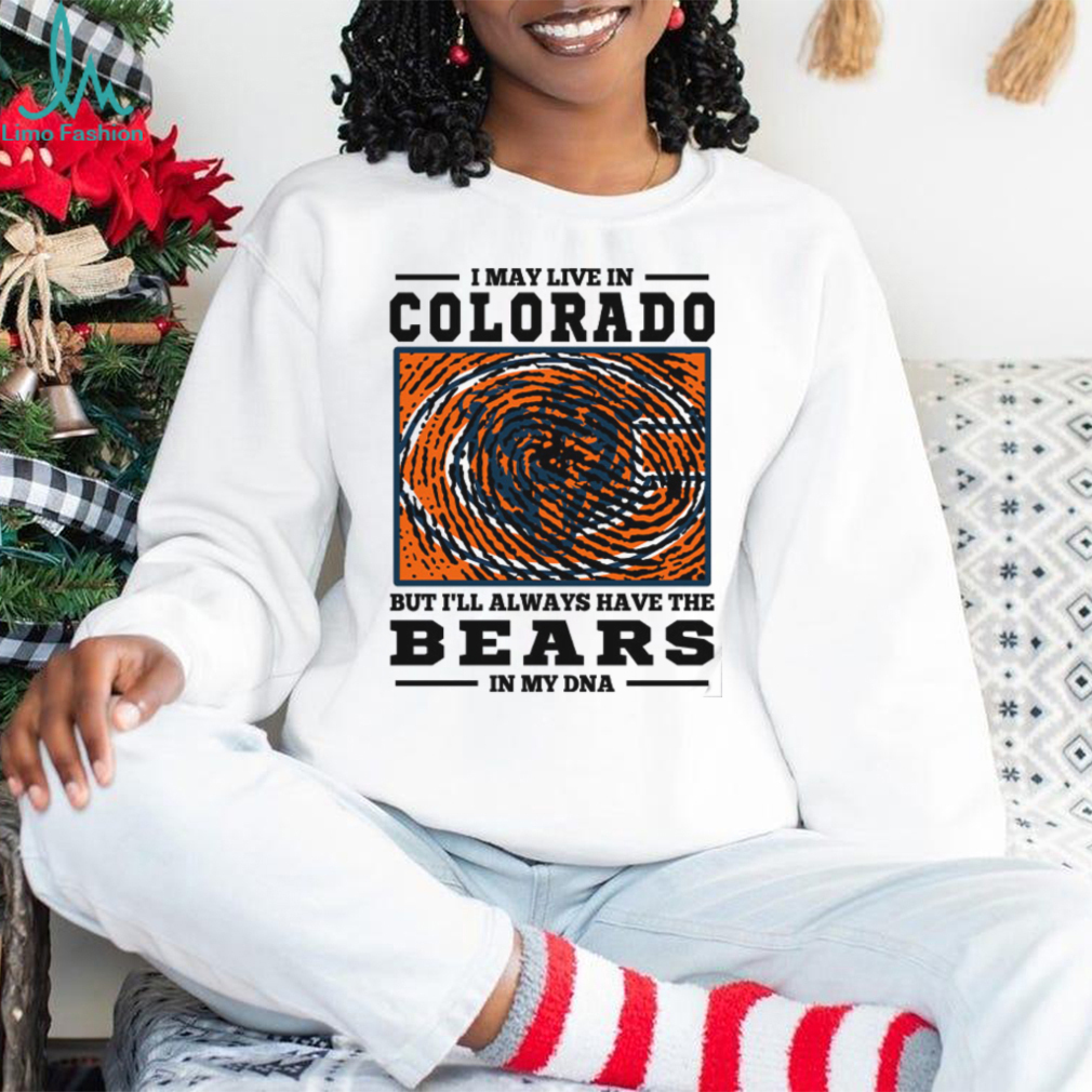 I May Live In Colorado But I’ll Always Have The Chicago Bears In My DNA T Shirt I May Live In Colorado But I’ll Always Have The Chicago Bears In My DNA T Shirt